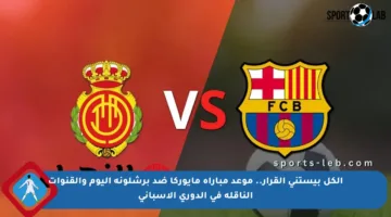 الكل بيستنى القرار.. موعد مباراة مايوركا ضد برشلونة اليوم والقنوات الناقلة في الدوري الإسباني